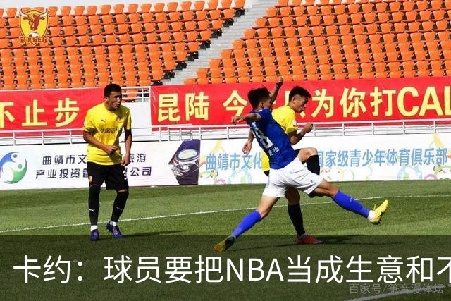 卡约：球员要把NBA当成生意&不要私人化 我愿意和任何人讨论交易